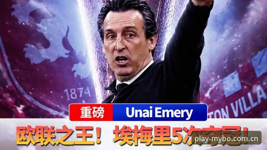 迈博体育手机版 3大关键看点解读维拉30年首冠:埃梅里第5座欧联杯如何铸就传奇之夜
